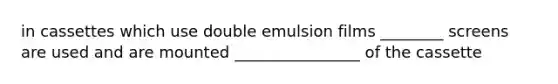in cassettes which use double emulsion films ________ screens are used and are mounted ________________ of the cassette