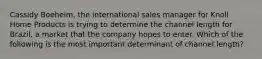 Cassidy Boeheim, the international sales manager for Knoll Home Products is trying to determine the channel length for Brazil, a market that the company hopes to enter. Which of the following is the most important determinant of channel length?