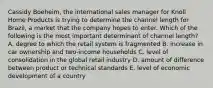 Cassidy Boeheim, the international sales manager for Knoll Home Products is trying to determine the channel length for Brazil, a market that the company hopes to enter. Which of the following is the most important determinant of channel length? A. degree to which the retail system is fragmented B. increase in car ownership and two-income households C. level of consolidation in the global retail industry D. amount of difference between product or technical standards E. level of economic development of a country