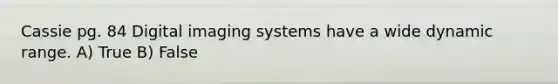 Cassie pg. 84 Digital imaging systems have a wide dynamic range. A) True B) False