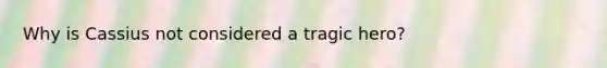 Why is Cassius not considered a tragic hero?