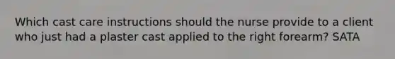 Which cast care instructions should the nurse provide to a client who just had a plaster cast applied to the right forearm? SATA