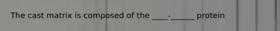 The cast matrix is composed of the ____-______ protein