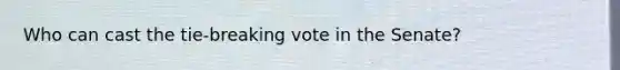 Who can cast the tie-breaking vote in the Senate?