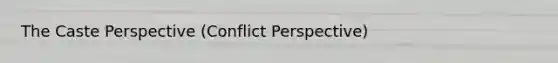 The Caste Perspective (Conflict Perspective)