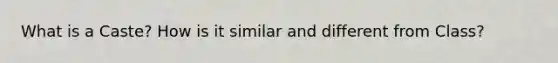 What is a Caste? How is it similar and different from Class?