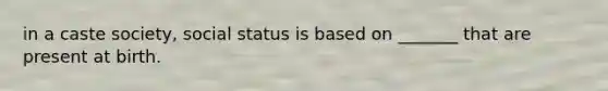 in a caste society, social status is based on _______ that are present at birth.