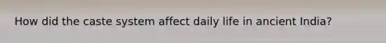 How did the caste system affect daily life in ancient India?