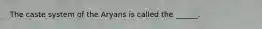 The caste system of the Aryans is called the ______.