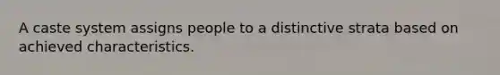 A caste system assigns people to a distinctive strata based on achieved characteristics.