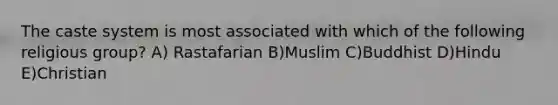 The caste system is most associated with which of the following religious group? A) Rastafarian B)Muslim C)Buddhist D)Hindu E)Christian