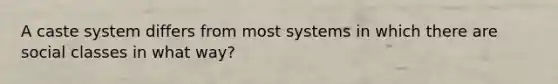 A caste system differs from most systems in which there are social classes in what way?