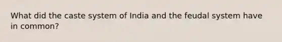 What did the caste system of India and the feudal system have in common?