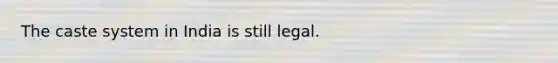 The caste system in India is still legal.