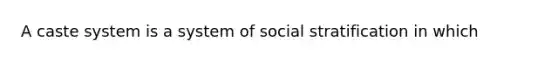 A caste system is a system of social stratification in which