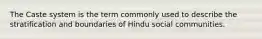 The Caste system is the term commonly used to describe the stratification and boundaries of Hindu social communities.