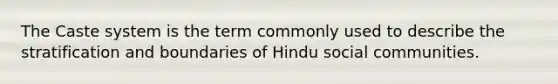 The Caste system is the term commonly used to describe the stratification and boundaries of Hindu social communities.