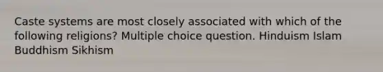 Caste systems are most closely associated with which of the following religions? Multiple choice question. Hinduism Islam Buddhism Sikhism