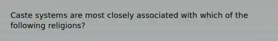 Caste systems are most closely associated with which of the following religions?