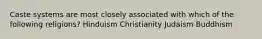 Caste systems are most closely associated with which of the following religions? Hinduism Christianity Judaism Buddhism