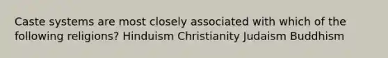 Caste systems are most closely associated with which of the following religions? Hinduism Christianity Judaism Buddhism