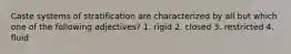 Caste systems of stratification are characterized by all but which one of the following adjectives? 1. rigid 2. closed 3. restricted 4. fluid