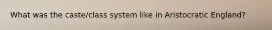 What was the caste/class system like in Aristocratic England?