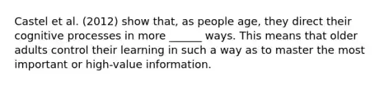 Castel et al. (2012) show that, as people age, they direct their cognitive processes in more ______ ways. This means that older adults control their learning in such a way as to master the most important or high-value information.