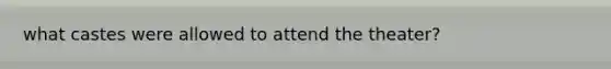 what castes were allowed to attend the theater?