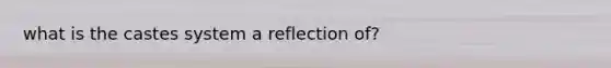 what is the castes system a reflection of?