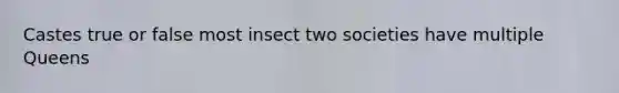 Castes true or false most insect two societies have multiple Queens