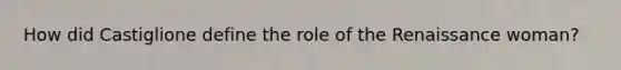 How did Castiglione define the role of the Renaissance woman?