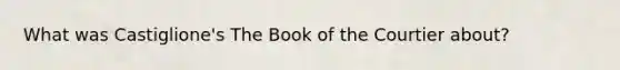 What was Castiglione's The Book of the Courtier about?