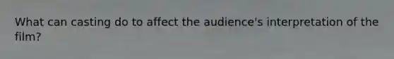 What can casting do to affect the audience's interpretation of the film?