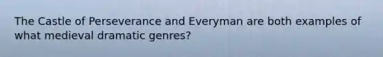 The Castle of Perseverance and Everyman are both examples of what medieval dramatic genres?