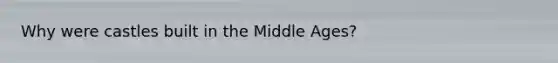Why were castles built in the Middle Ages?