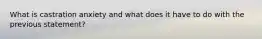 What is castration anxiety and what does it have to do with the previous statement?