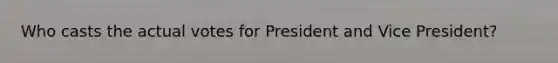 Who casts the actual votes for President and Vice President?