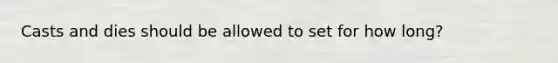 Casts and dies should be allowed to set for how long?