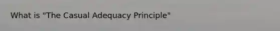 What is "The Casual Adequacy Principle"