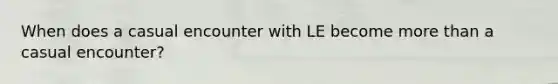 When does a casual encounter with LE become more than a casual encounter?