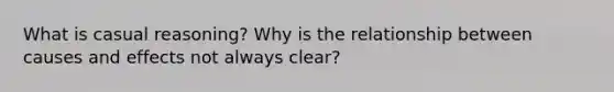 What is casual reasoning? Why is the relationship between causes and effects not always clear?