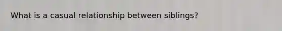 What is a casual relationship between siblings?