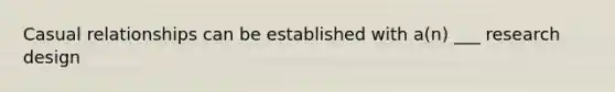 Casual relationships can be established with a(n) ___ research design