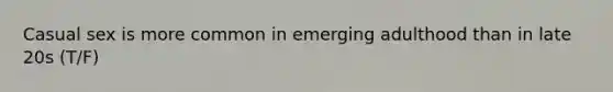 Casual sex is more common in emerging adulthood than in late 20s (T/F)