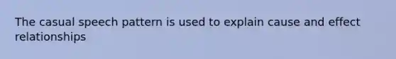 The casual speech pattern is used to explain cause and effect relationships