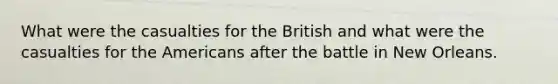 What were the casualties for the British and what were the casualties for the Americans after the battle in New Orleans.