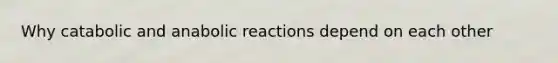 Why catabolic and anabolic reactions depend on each other
