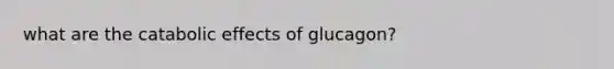 what are the catabolic effects of glucagon?