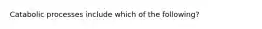 Catabolic processes include which of the following?